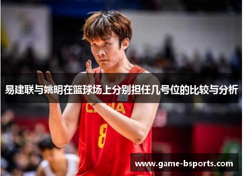 易建联与姚明在篮球场上分别担任几号位的比较与分析