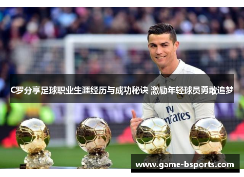 C罗分享足球职业生涯经历与成功秘诀 激励年轻球员勇敢追梦