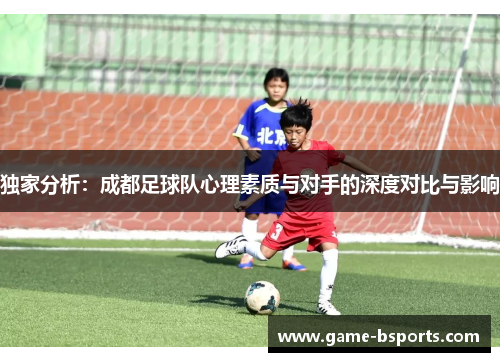 独家分析：成都足球队心理素质与对手的深度对比与影响