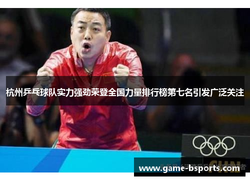 杭州乒乓球队实力强劲荣登全国力量排行榜第七名引发广泛关注