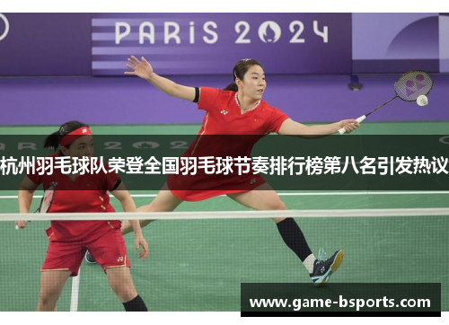 杭州羽毛球队荣登全国羽毛球节奏排行榜第八名引发热议