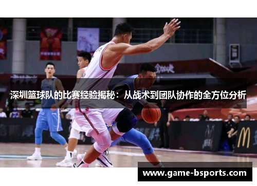 深圳篮球队的比赛经验揭秘：从战术到团队协作的全方位分析