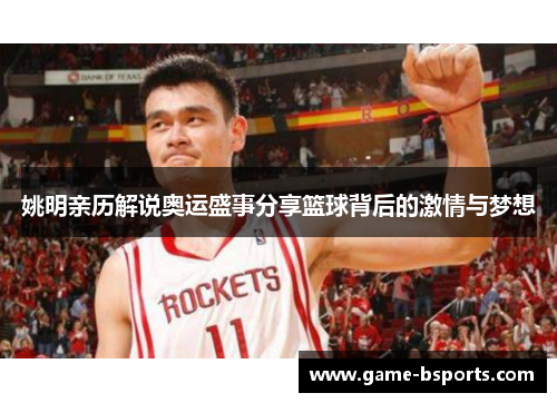 姚明亲历解说奥运盛事分享篮球背后的激情与梦想