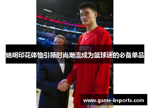 姚明印花体恤引领时尚潮流成为篮球迷的必备单品