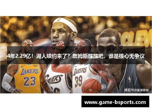 4年2.29亿！湖人续约来了？詹姆斯醒醒吧，谁是核心无争议
