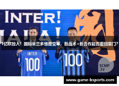 1亿欧投入！国际米兰多维度变革，新战术+新合作能否重回豪门？