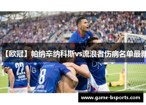 【欧冠】帕纳辛纳科斯vs流浪者伤病名单最新