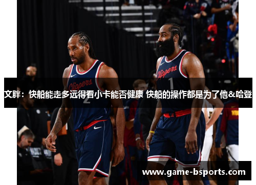 文胖：快船能走多远得看小卡能否健康 快船的操作都是为了他&哈登