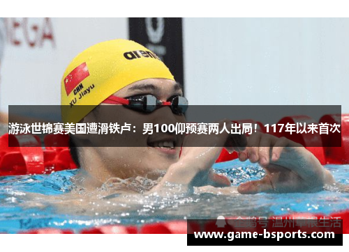 游泳世锦赛美国遭滑铁卢：男100仰预赛两人出局！117年以来首次