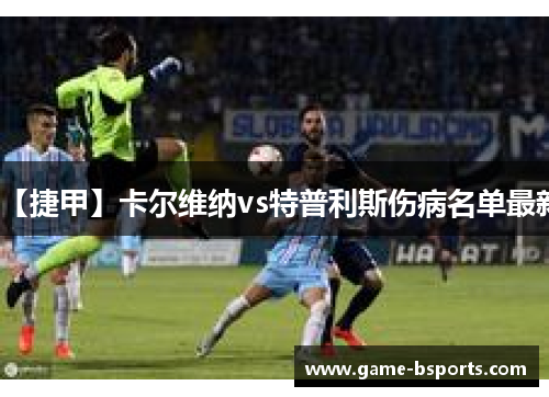 【捷甲】卡尔维纳vs特普利斯伤病名单最新